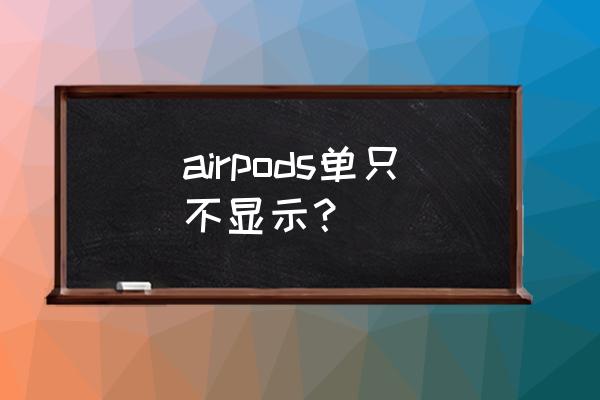 airpods一边能连上一边连不上 airpods单只不显示？