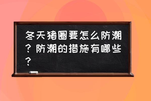 猪舍里最好的降温措施 冬天猪圈要怎么防潮？防潮的措施有哪些？