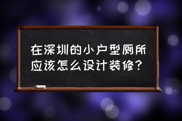 小户型快速清洁装修方案 在深圳的小户型厕所应该怎么设计装修？