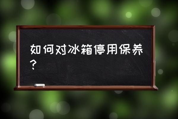 冰箱保养方法 如何对冰箱停用保养？