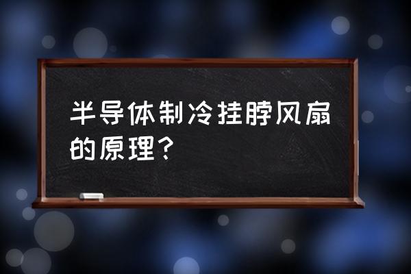 懒人挂脖风扇到底好不好用 半导体制冷挂脖风扇的原理？