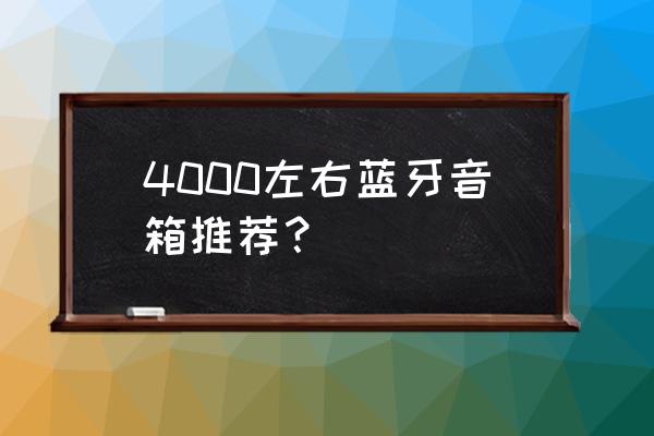 目前音质最好的便携蓝牙音箱推荐 4000左右蓝牙音箱推荐？