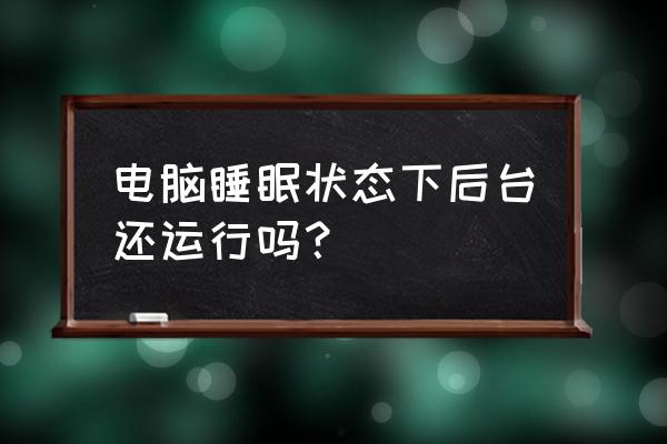 点击关机但是电脑进入睡眠 电脑睡眠状态下后台还运行吗？