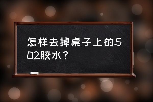 怎么去除桌子上的502胶水 怎样去掉桌子上的502胶水？