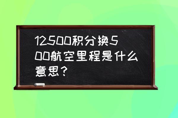 中信积分兑换没有航空里程 12500积分换500航空里程是什么意思？