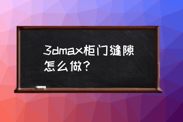 3d平板柜门缝隙怎么建模 3dmax柜门缝隙怎么做？