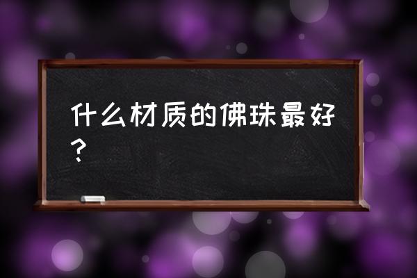 什么才是真正的佛珠 什么材质的佛珠最好？