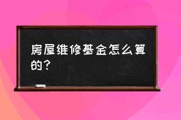 小区维修基金是怎么计算的 房屋维修基金怎么算的？