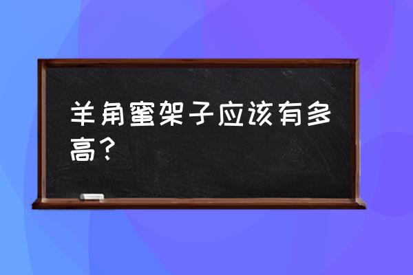 羊角蜜一般要搭多高的架子 羊角蜜架子应该有多高？