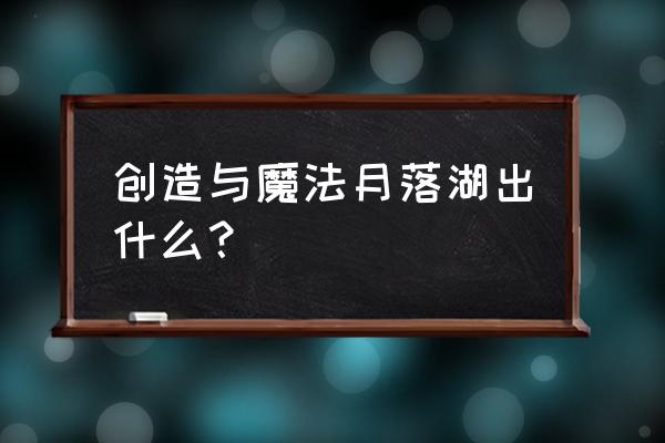 创造与魔法大扇贝的做法 创造与魔法月落湖出什么？