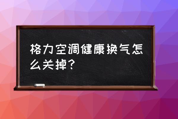 格力空调遥控显示换气怎么关 格力空调健康换气怎么关掉？