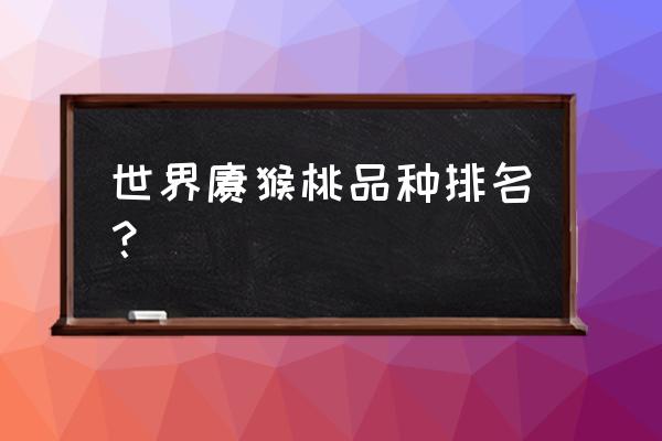 适合种植猕猴桃的地区 世界猕猴桃品种排名？