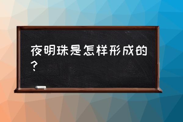 简单自制夜明珠 夜明珠是怎样形成的？