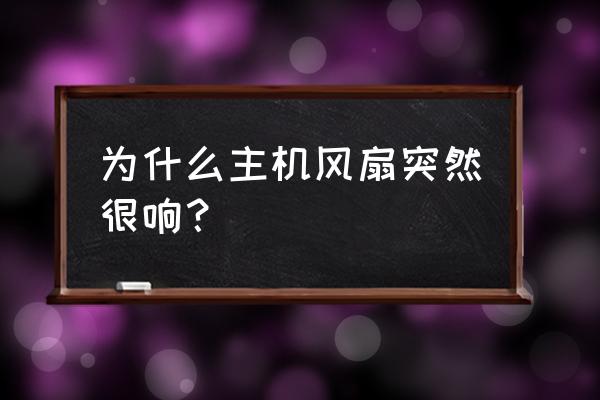 电脑突然风扇声音很大怎么办 为什么主机风扇突然很响？