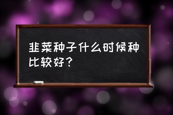 播种韭菜籽几天出苗 韭菜种子什么时候种比较好？