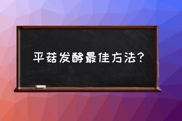 做平菇的方法 平菇发酵最佳方法？