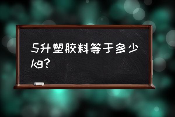 塑胶原料规格对照表 5升塑胶料等于多少kg？