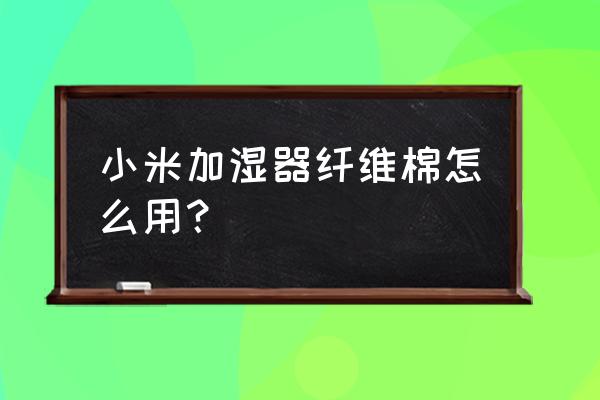 全自动粉尘加湿机 小米加湿器纤维棉怎么用？