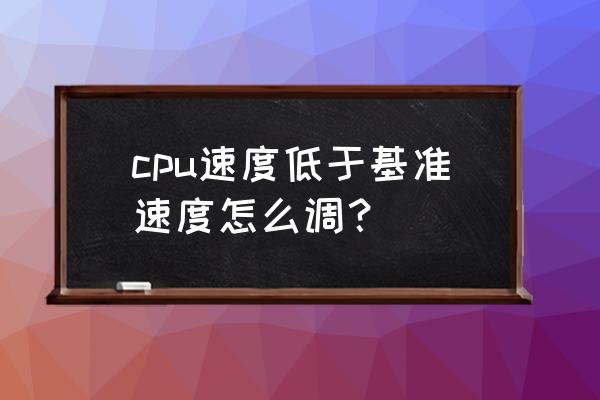 win10无法修改cpu核心 cpu速度低于基准速度怎么调？