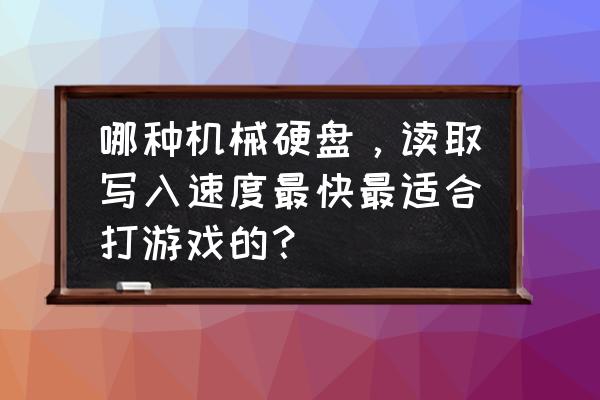 东芝新小黑a3是叠瓦盘么 哪种机械硬盘，读取写入速度最快最适合打游戏的？