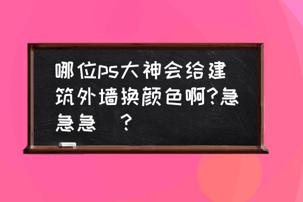 ps怎么制作墙砖贴图 哪位ps大神会给建筑外墙换颜色啊?急急急_？