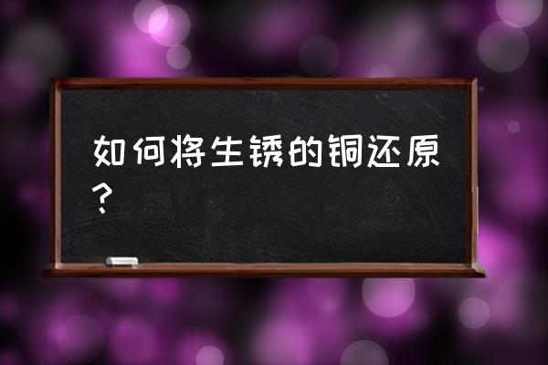 铜怎么去锈最快方法 如何将生锈的铜还原？