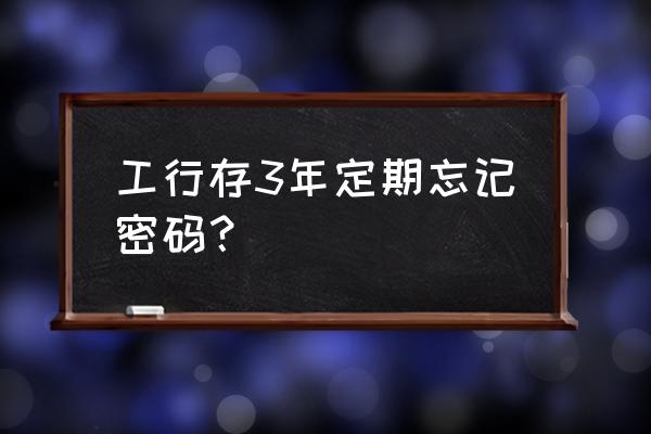 工商银行忘记密码在哪里设置 工行存3年定期忘记密码？