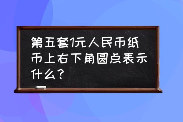 人民币盲文是怎么来的 第五套1元人民币纸币上右下角圆点表示什么？