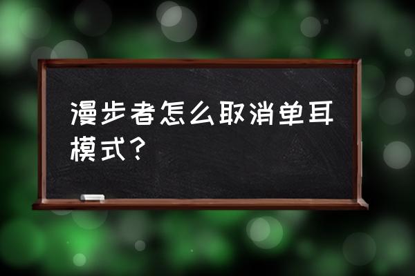 怎么把双耳模式调回单耳模式 漫步者怎么取消单耳模式？