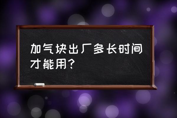 加气砖施工现场 加气块出厂多长时间才能用？