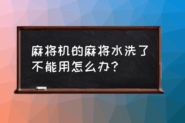 水洗机的使用注意事项及方法 麻将机的麻将水洗了不能用怎么办？