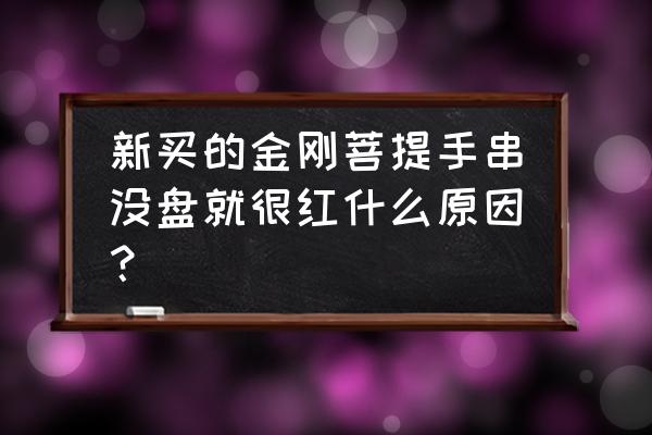 金刚菩提子怎么盘红具体盘法 新买的金刚菩提手串没盘就很红什么原因？