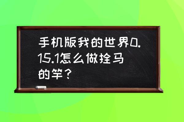 我的世界拴马的缰绳怎么做 手机版我的世界0.15.1怎么做拴马的竿？