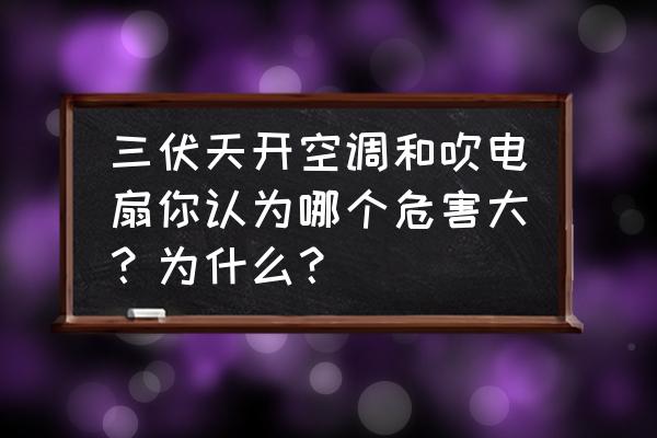 三伏天开空调正确方法 三伏天开空调和吹电扇你认为哪个危害大？为什么？