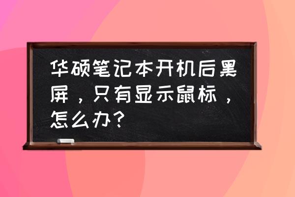 笔记本电脑打开有鼠标但是黑屏 华硕笔记本开机后黑屏，只有显示鼠标，怎么办？