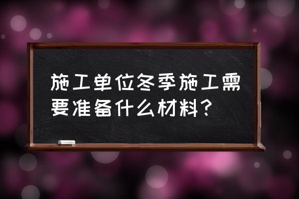 什么是冬季暖棚法施工 施工单位冬季施工需要准备什么材料？