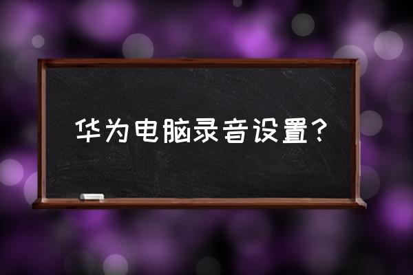 电脑如何录音 华为电脑录音设置？