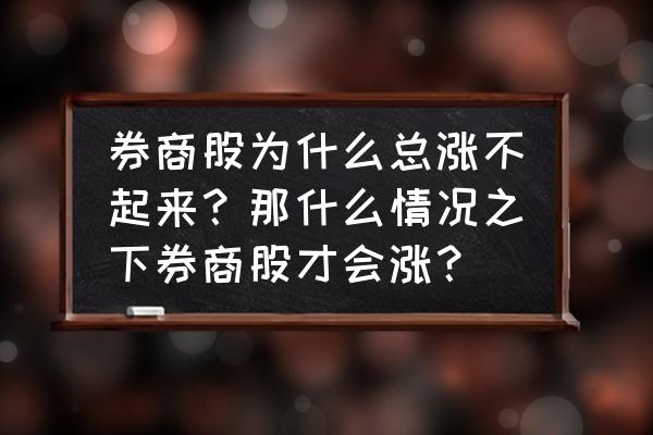 简易操盘怎么打不开了 券商股为什么总涨不起来？那什么情况之下券商股才会涨？