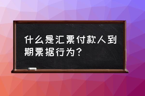 基本的票据行为有哪些 什么是汇票付款人到期票据行为？