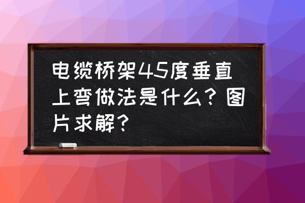 solidworks斜度切除教程 电缆桥架45度垂直上弯做法是什么？图片求解？