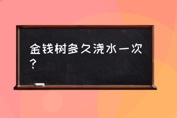 金钱树怎么浇水和生根 金钱树多久浇水一次？