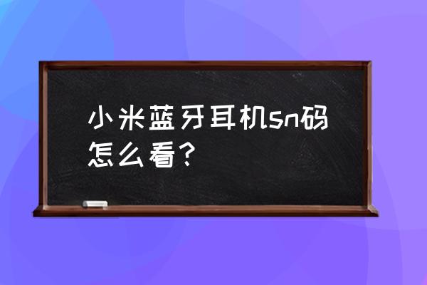 小米flipbuds pro恢复出厂设置 小米蓝牙耳机sn码怎么看？