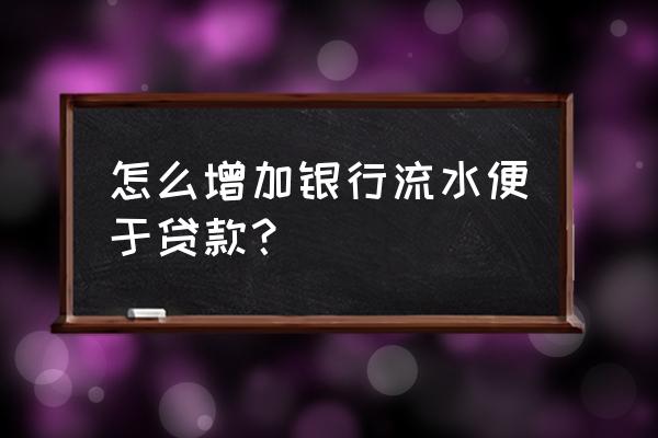 怎样做贷款流水 怎么增加银行流水便于贷款？