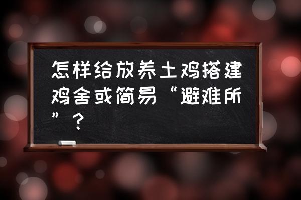 低成本鸡舍怎么搭建最好 怎样给放养土鸡搭建鸡舍或简易“避难所”？