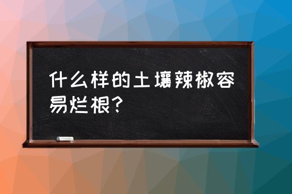 黏土做辣椒教程 什么样的土壤辣椒容易烂根？