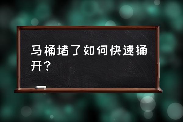 马桶堵了有什么小窍门打通 马桶堵了如何快速捅开？