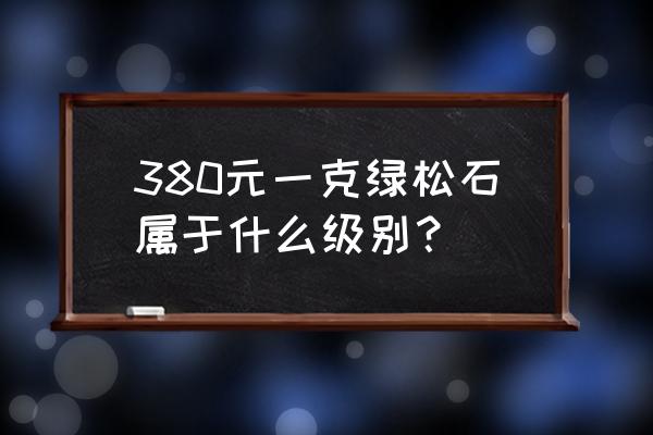 原矿绿松石哪个颜色最贵 380元一克绿松石属于什么级别？