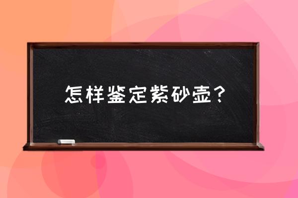 如何判断真正的紫砂壶 怎样鉴定紫砂壶？