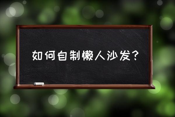 大方的旧衣服做枕头的方法 如何自制懒人沙发？