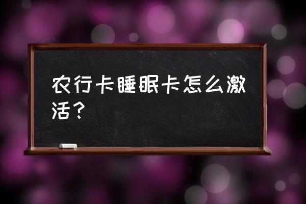 工商银行睡眠账户网上激活 农行卡睡眠卡怎么激活？